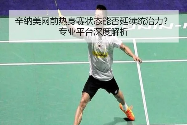 辛纳美网前热身赛状态能否延续统治力？专业平台深度解析